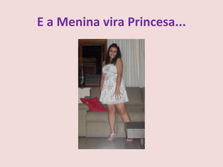 E a Menina vira Princesa...
 