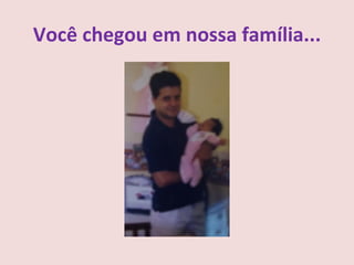 Você chegou em nossa família...
 