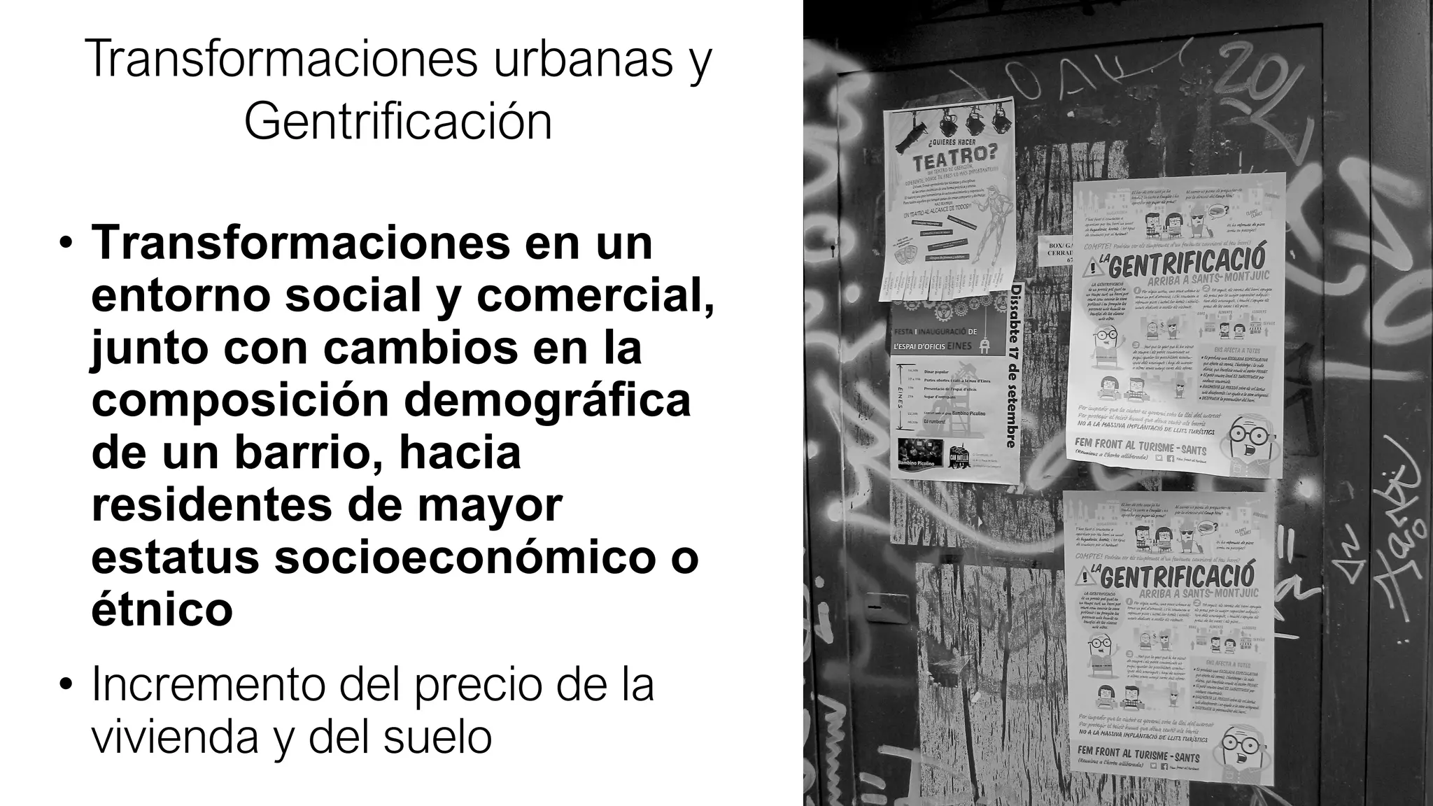 Environmental/Ecological Gentrification
• Transformaciones en un
entorno social y comercial,
junto con cambios en la
composición demográfica
de un barrio, hacia
residentes de mayor
estatus socioeconómico o
étnico
• Incremento del precio de la
vivienda y del suelo
Transformaciones urbanas y
Gentrificación
 