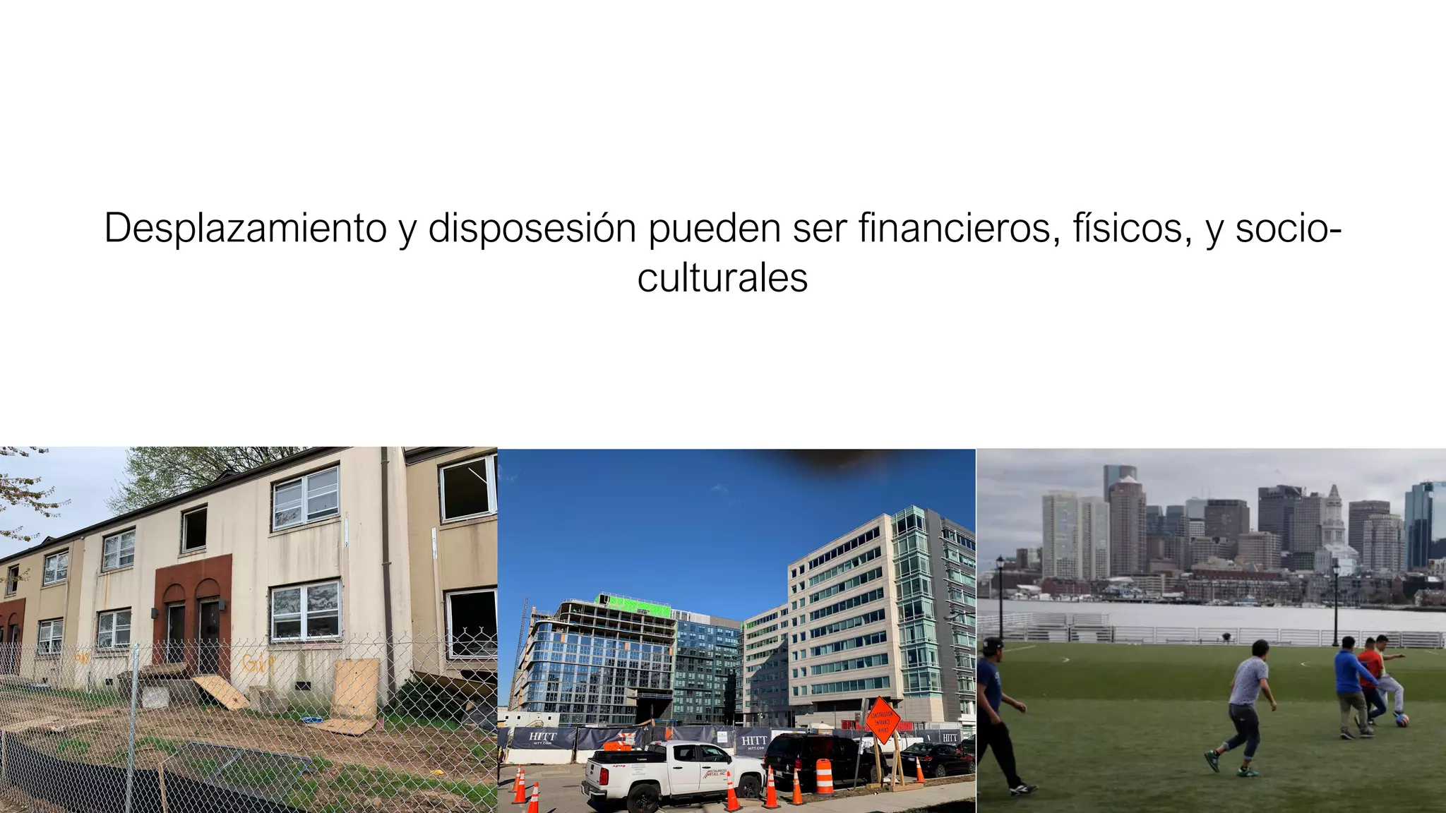 Desplazamiento y disposesión pueden ser financieros, físicos, y socio-
culturales
 