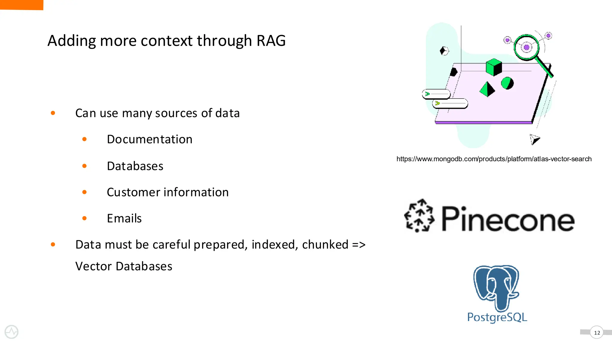 Adding more context through RAG
• Can use many sources of data
• Documentation
• Databases
• Customer information
• Emails
• Data must be careful prepared, indexed, chunked =>
Vector Databases
12
https://www.mongodb.com/products/platform/atlas-vector-search
 