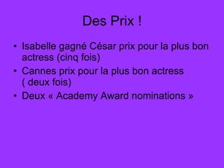 Des Prix ! Isabelle gagné César prix pour la plus bon actress (cinq fois) Cannes prix pour la plus bon actress ( deux fois) Deux « Academy Award nominations »