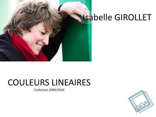 Isabelle GIROLLET
COULEURS LINEAIRES
Collection 2009/2010
 