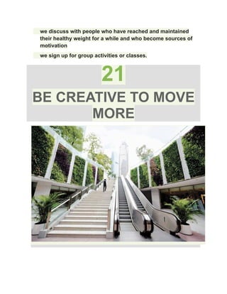 ​ we discuss with people who have reached and maintained
their healthy weight for a while and who become sources of
motivation
​ we sign up for group activities or classes.
21
BE CREATIVE TO MOVE
MORE
 