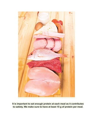 It is important to eat enough protein at each meal as it contributes
to satiety. We make sure to have at least 15 g of protein per meal.
 