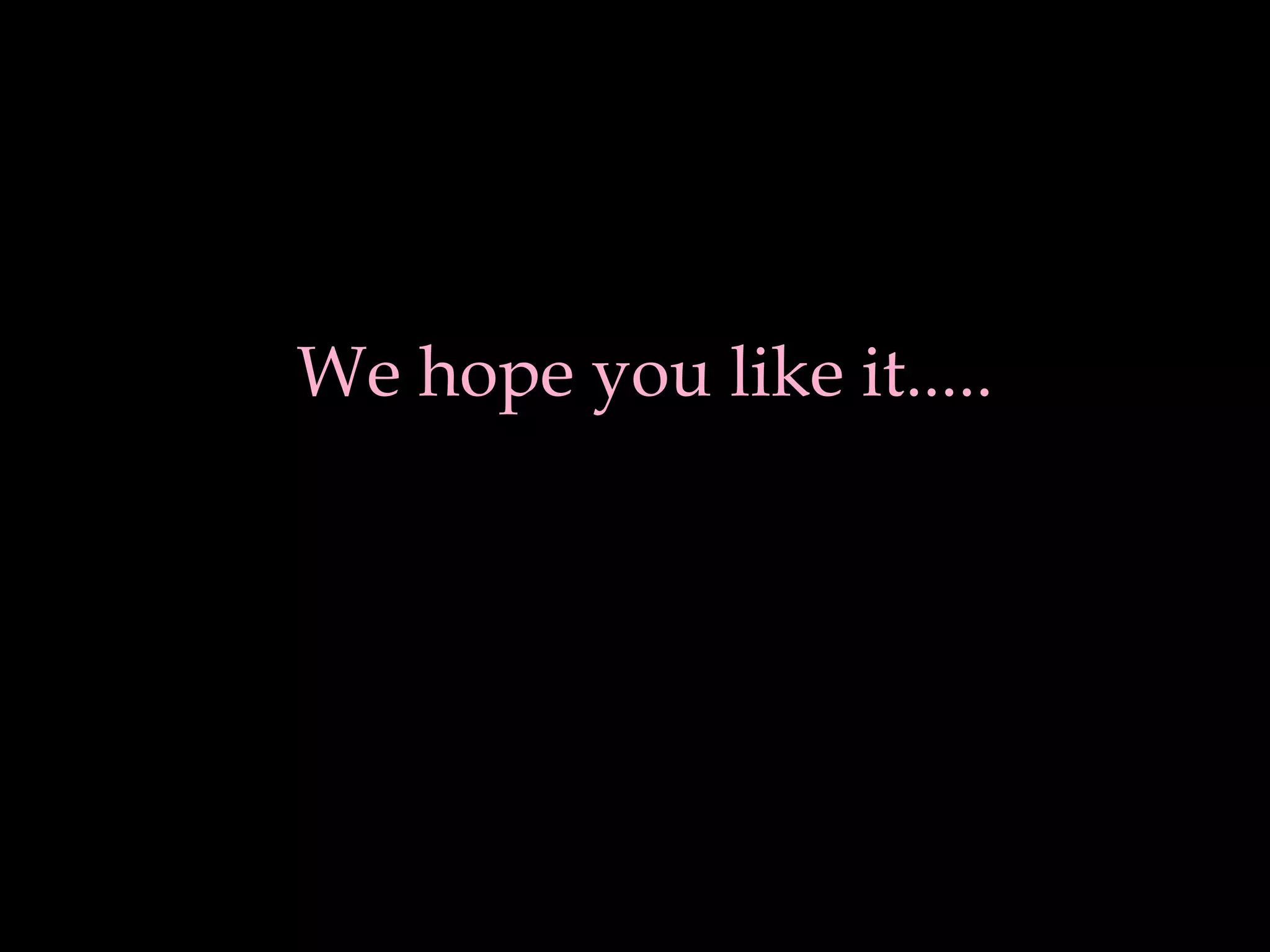 We hope you like it.....