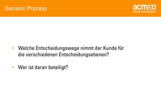 DecisionProcess 
•WelcheEntscheidungswegenimmtder Kundefürdie verschiedenenEntscheidungsebenen? 
•Weristdaranbeteiligt?  