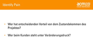 IdentifyPain 
•Werhat entscheidendenVorteilvon demZustandekommendes Projektes? 
•WerbeimKundenstehtunterVeränderungsdruck?  
