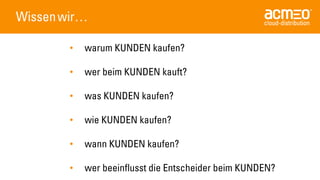 Wissenwir… 
•warum KUNDEN kaufen? 
•wer beim KUNDEN kauft? 
•was KUNDEN kaufen? 
•wie KUNDEN kaufen? 
•wann KUNDEN kaufen? 
•wer beeinflusst die Entscheider beim KUNDEN?  