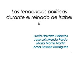 Las tendencias políticas
durante el reinado de Isabel
              II

           Lucía Navarro Palacios
           Jose Luis Murcia Pardo
             María Martín Martín
           Aroa Balada Rodríguez
                                    1
 