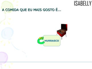 A COMIDA QUE EU MAIS GOSTO É... HURRASCO 