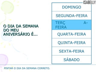 O DIA DA SEMANA DO MEU ANIVERSÁRIO É... PINTAR O DIA DA SEMANA CORRETO. SÁBADO SEXTA-FEIRA QUINTA-FEIRA QUARTA-FEIRA TERÇ  A-FEIRA SEGUNDA-FEIRA DOMINGO 