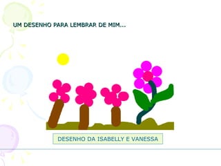 UM DESENHO PARA LEMBRAR DE MIM... DESENHO DA ISABELLY E VANESSA 