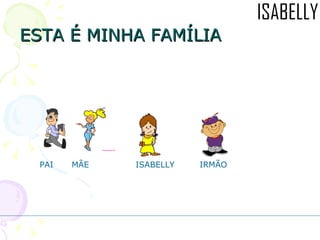 ESTA É MINHA FAMÍLIA PAI  MÃE  ISABELLY IRMÃO 