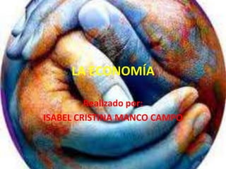 LA ECONOMÍA

         Realizado por:
ISABEL CRISTINA MANCO CAMPO
 