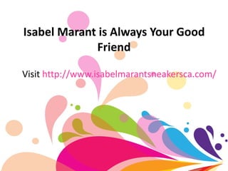 Isabel Marant is Always Your Good
             Friend

Visit http://www.isabelmarantsneakersca.com/
 