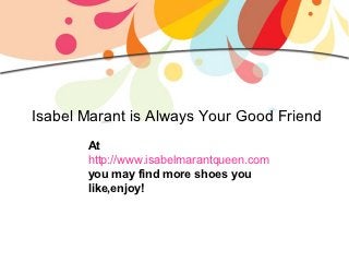 Isabel Marant is Always Your Good Friend
       At
       http://www.isabelmarantqueen.com
       you may find more shoes you
       like,enjoy!
 