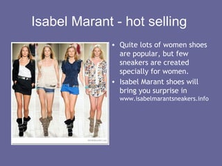 Isabel Marant - hot selling
             • Quite lots of women shoes
               are popular, but few
               sneakers are created
               specially for women.
             • Isabel Marant shoes will
               bring you surprise in
               www.isabelmarantsneakers.info
 