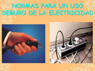 NORMAS PARA UN USO
SEGURO DE LA ELECTRICIDAD
 