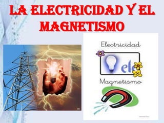 LA ELECTRICIDAD Y EL
    MAGNETISMO
 