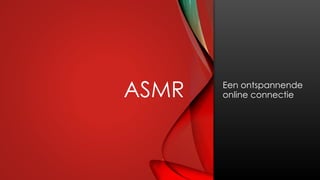 ASMR Een ontspannende
online connectie
 