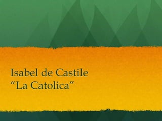 Isabel de Castile
“La Catolica”
 