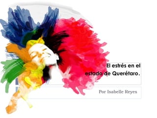 Por Isabelle Reyes
El estrés en el
estado de Querétaro.
 