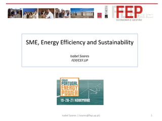 SME, Energy Efficiency and Sustainability
Isabel Soares
FEP/CEF.UP

Isabel Soares ( isoares@fep.up.pt)

1

 