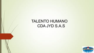 TALENTO HUMANO
CDA JYD S.A.S
 