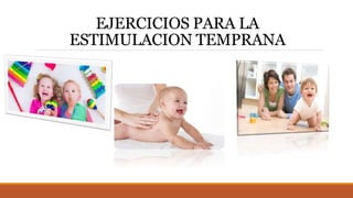 EJERCICIOS PARA LA
ESTIMULACION TEMPRANA
 