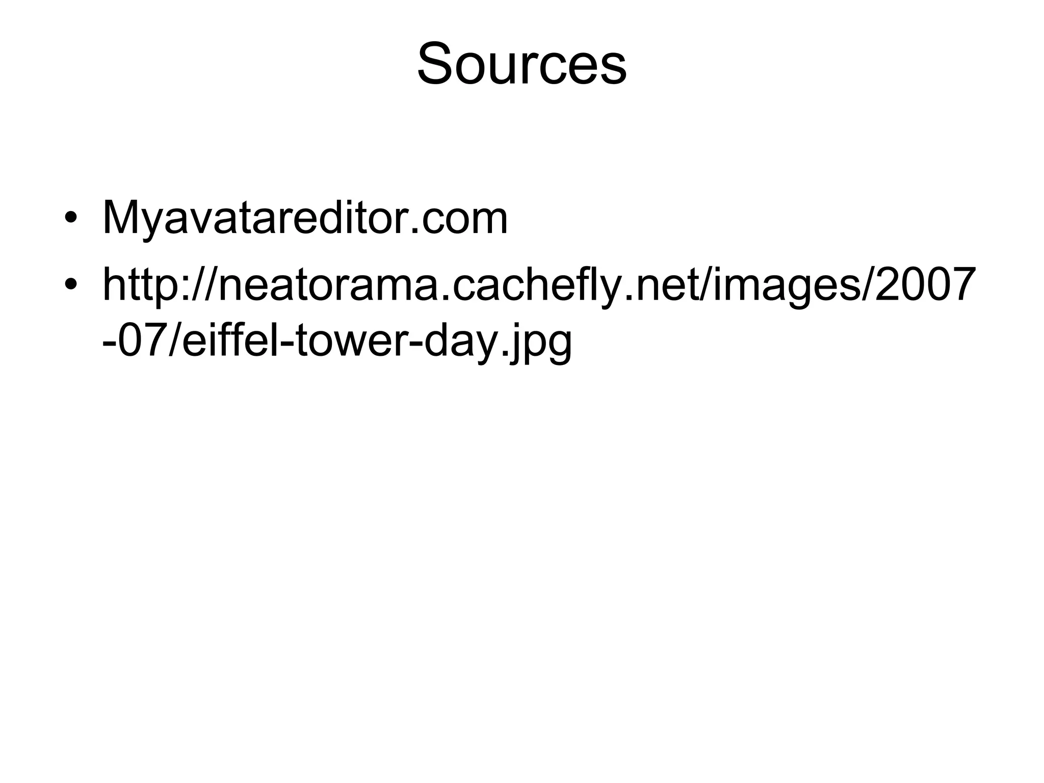 Sources
• Myavatareditor.com
• http://neatorama.cachefly.net/images/2007
-07/eiffel-tower-day.jpg