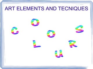 ART ELEMENTS AND TECNIQUES
 