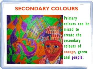 SECONDARY COLOURS
             Primar y
             colours can be
             mixed to
             create the
             secondar y
             colours of
             orange, green
             and purple.
 