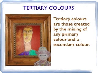 TERTIARY COLOURS
         Tertiary colours
         are those created
         by the mixing of
         any primary
         colour and a
         secondary colour.
 