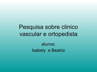 Pesquisa sobre clinico
vascular e ortopedista
alunos:
Isabely e Beatriz
 