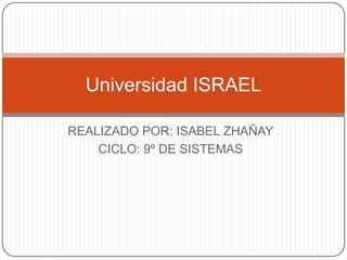 REALIZADO POR: ISABEL ZHAÑAY CICLO: 9º DE SISTEMAS Universidad ISRAEL 