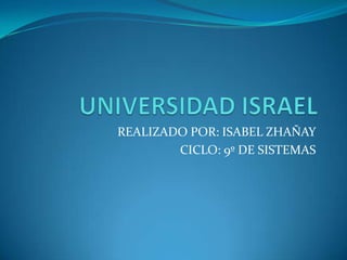 UNIVERSIDAD ISRAEL REALIZADO POR: ISABEL ZHAÑAY CICLO: 9º DE SISTEMAS  