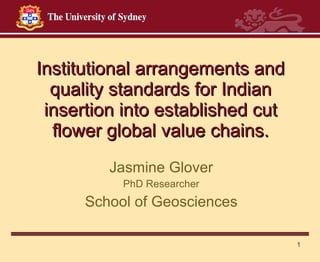 Institutional arrangements and quality standards for Indian insertion into established cut flower global value chains. Jasmine Glover PhD Researcher School of Geosciences 