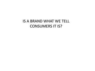 IS A BRAND WHAT WE TELL 
CONSUMERS IT IS? 
 