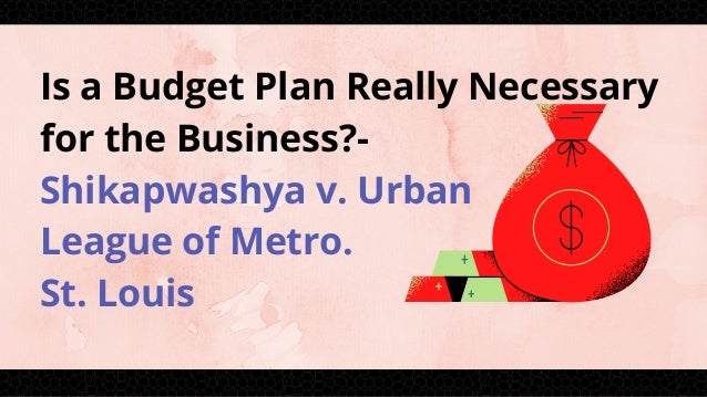 Is a Budget Plan Really Necessary
for the Business?-
Shikapwashya v. Urban
League of Metro.
St. Louis
 