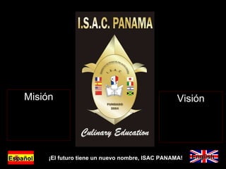 Misión Visión ¡El futuro tiene un nuevo nombre, ISAC PANAMA! Español English 