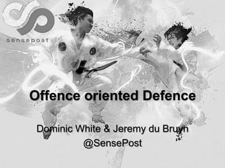 Offence oriented Defence
Dominic White & Jeremy du Bruyn
@SensePost
 