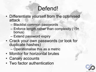 Defend!
• Differentiate yourself from the optimised
attack
– Blacklist common passwords
– Enforce length rather than compl...