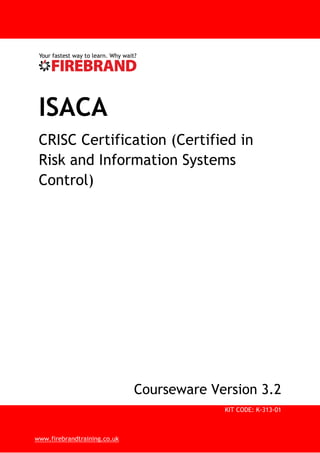 KIT CODE: K-313-01
www.firebrandtraining.co.uk
ISACA
CRISC Certification (Certified in
Risk and Information Systems
Control)
Courseware Version 3.2
 