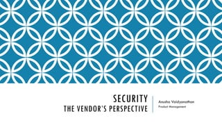 ENTERPRISE NETWORK SECURITY & COMPLIANCE
A VENDOR’S PERSPECTIVE
Anusha Vaidyanathan
Product Management
 