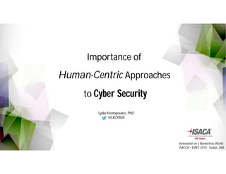 Innovation in a Borderless World
ISACCA – ISAFE 2015 - Dubai, UAE
Importance of
Human-Centric Approaches
to Cyber Security
Lydia Kostopoulos, PhD
@LKCYBER
 