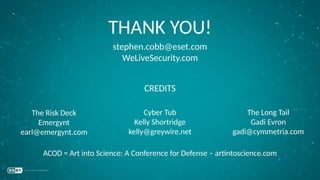 THANK YOU!
stephen.cobb@eset.com
WeLiveSecurity.com
Cyber Tub
Kelly Shortridge
kelly@greywire.net
CREDITS
The Risk Deck
Emergynt
earl@emergynt.com
The Long Tail
Gadi Evron
gadi@cymmetria.com
ACOD = Art into Science: A Conference for Defense – artintoscience.com
 