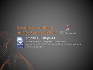 Security & Auditing
on SQL Server 2008 R2
Antonios Chatzipavlis
Software Architect Evangelist, IT Consultant
MCT, MCITP, MCPD, MCSD, MCDBA, MCSA, MCTS, MCAD, MCP, OCA
MVP on SQL SERVER
 