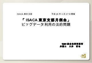 TMI 総合法律事務所
弁護士　大井　哲也　　
ISACA 東京支部　　　　　　　　　平成 26 年 3 月 27 日開催
「 ISACA 東京支部月例会」
ビッグデータ利用の法的問題
 