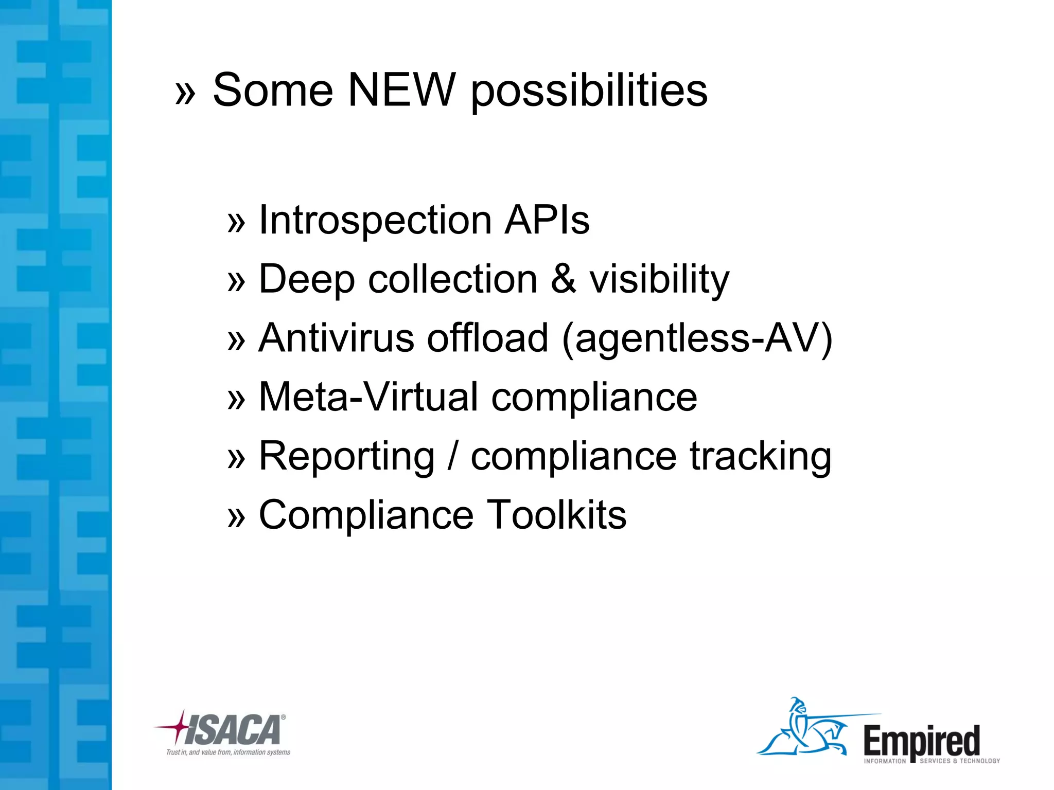 » Some NEW possibilities

  » Introspection APIs
  » Deep collection & visibility
  » Antivirus offload (agentless-AV)
  » Meta-Virtual compliance
  » Reporting / compliance tracking
  » Compliance Toolkits
 